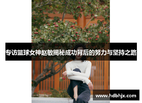 专访篮球女神赵敏揭秘成功背后的努力与坚持之路