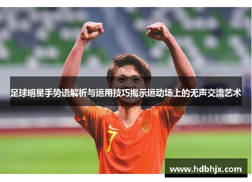 足球明星手势语解析与运用技巧揭示运动场上的无声交流艺术