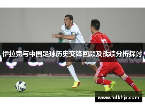 伊拉克与中国足球历史交锋回顾及战绩分析探讨